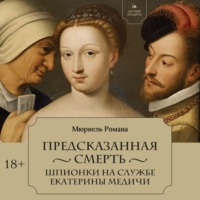 Мюриель Романа. Предсказанная смерть. Шпионки на службе Екатерины Медичи