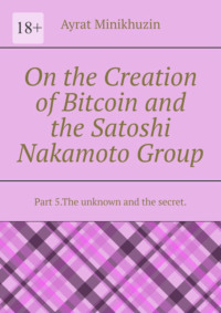 On the Creation of Bitcoin and the Satoshi Nakamoto Group. Part 5.The unknown and the secret.