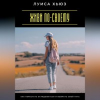 Луиса Хьюз. Живи по-своему. Как перестать оглядываться и выбрать свой путь