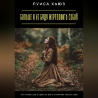 Луиса Хьюз. Больше я не буду жертвовать собой. Как перестать отдавать всё и оставить жизнь себе