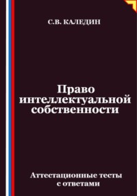 Право интеллектуальной собственности. Аттестационные тесты с ответами