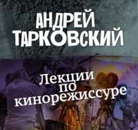 Андрей Арсеньевич Тарковский. Лекции по кинорежиссуре