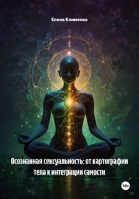 Осознанная сексуальность: от картографии тела к интеграции самости