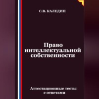 Сергей Каледин. Право интеллектуальной собственности. Аттестационные тесты с ответами
