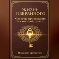 Николай Щербатюк. Жизнь Избранного: Секреты Притяжения Постоянной Удачи