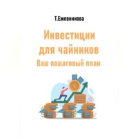 Тамара Александровна Ежевникова. Инвестиции для чайников. Ваш пошаговый план