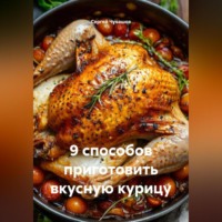 . 9 способов приготовить вкусную курицу.