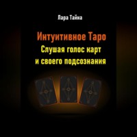 Лара Тайна. Интуитивное Таро. Слушая голос карт и своего подсознания