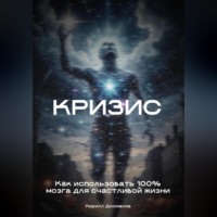 . Кризис: Как использовать 100% мозга для счастливой жизни