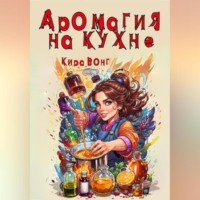 Кира Вонг. Аромагия на кухне
