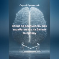Сергей Ружинский. Война за реальность. Как зарабатывать на битвах за правду