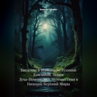 . Введение в Шаманизм: Техники Камлания, Поиск Духа-Помощника, Путешествия в Нижний/Верхний Миры