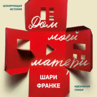 Шари Франке. Дом моей матери. Шокирующая история идеальной семьи