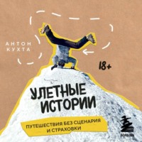 Антон Кухта. Улетные истории. Путешествия без сценария и страховки
