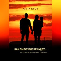 Анна Крот. Как было уже не будет… История переселенцев с Донбасса
