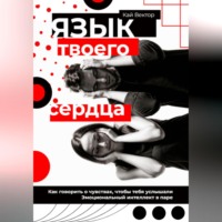 . Язык твоего сердца. Как говорить о чувствах, чтобы тебя услышали. Эмоциональный интеллект в паре