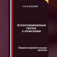 Сергей Каледин. Аттестационные тесты с ответами. Правоохранительные органы