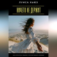 . Ничего не держит. Как отпустить лишнее и почувствовать свободу