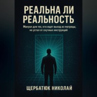 Николай Щербатюк. Реальна ли реальность: Мануал для тех, кто ищет выход из матрицы, но устал от скучных инструкций