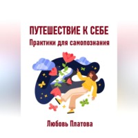 Любовь Борисовна Платова. Путешествие к себе. Практики для самопознания