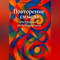 Александр Александрович Логвинов. Повторение смысла: инструкция по бессмыслице