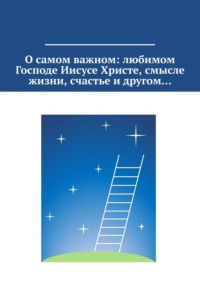 О самом важном: любимом Господе Иисусе Христе, смысле жизни, счастье и другом…