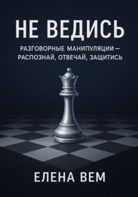 Не ведись: разговорные манипуляции - распознай, отвечай, защитись