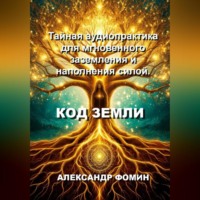 Александр Владимирович Фомин. Код Земли: Тайная аудиопрактика для мгновенного наполнения силой.