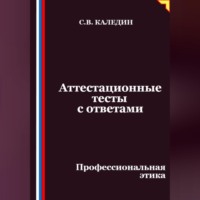 Сергей Каледин. Аттестационные тесты с ответами. Профессиональная этика