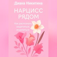 Диана Сергеевна Никитина. Нарцисс рядом. Как распознать, защититься, исцелиться