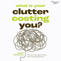 Robyn Reynolds. What Is Your Clutter Costing You? - How You're Paying for Clutter, Even If You Already Own It (Unabridged)