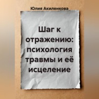 Юлия Сергеевна Акиленкова. Шаг к отражению: психология травмы и её исцеление