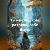 Лилия Роуз. Ты не слишком: разреши себе быть.
