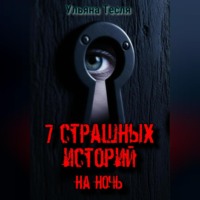 Ульяна Тесля. 7 страшных историй на ночь