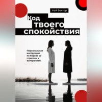 . Код твоего спокойствия. Персональная инструкция по борьбе со стрессом и выгоранием