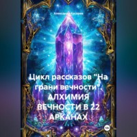Александр Валериевич Косарев. Цикл рассказов «На грани вечности». АЛХИМИЯ ВЕЧНОСТИ В 22 АРКАНАХ
