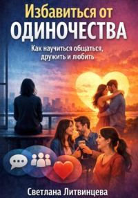 Избавиться от одиночества. Как научиться общаться, дружить и любить