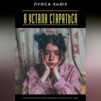 . Я устала стараться. Как перестать жить ради одобрения и наконец стать собой