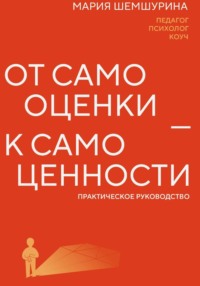 От самооценки — к самоценности. Практическое руководство