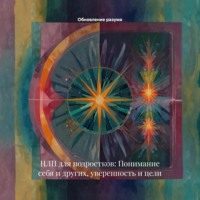 Обновление разума. НЛП для подростков: Понимание себя и других, уверенность и цели