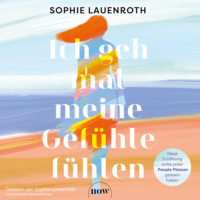 Sophie Lauenroth. Ich geh mal meine Gef?hle f?hlen (Ungek?rzt)