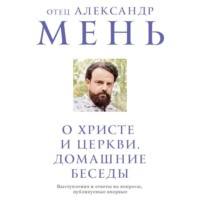 протоиерей Александр Мень. О Христе и Церкви. Домашние беседы