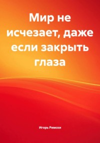 Мир не исчезает, даже если закрыть глаза