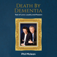 Phil Mclean. Death by Dementia - Test of Love, Loyalty and Passion (Unabridged)