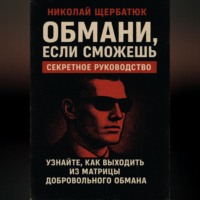 Николай Щербатюк. Обмани, Если Сможешь : Узнайте, как выходить из матрицы добровольного обмана