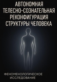 Автономная телесно-сознательная реконфигурация структуры человека (АТСРСЧ): феноменологическое исследование