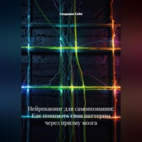 Создавая Себя. Нейрохакинг для самопознания: Как понимать свои паттерны через призму мозга