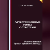 Сергей Каледин. Аттестационные тесты с ответами. Рынок ценных бумаг – сущность и виды
