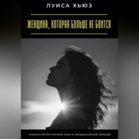 . Женщина, которая больше не боится. Психология внутренней силы и эмоциональной свободы