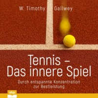 W. Timothy Gallwey. Tennis - Das innere Spiel - Durch entspannte Konzentration zur Bestleistung (Ungek?rzt)